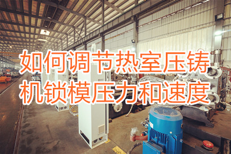 如何調(diào)節(jié)熱室壓鑄機(jī)鎖模壓力和速度？