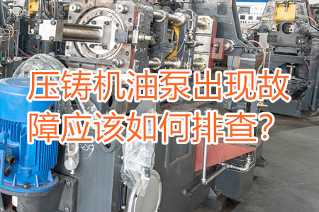壓鑄機(jī)油泵出現(xiàn)故障應(yīng)該如何排查？