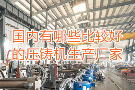 國內(nèi)有哪些比較好的壓鑄機(jī)生產(chǎn)廠家？