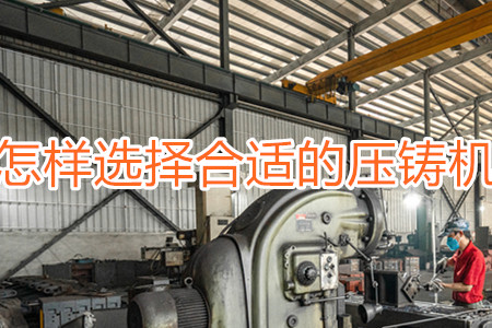 怎樣選擇合適的壓鑄機(jī)？