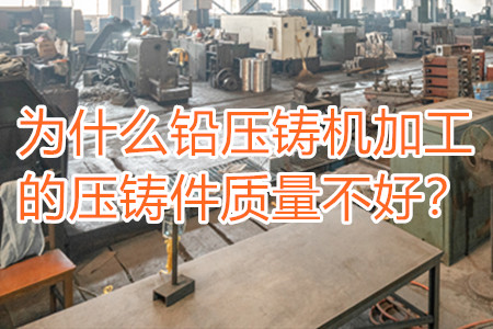 為什么鉛壓鑄機加工的壓鑄件質(zhì)量不好？