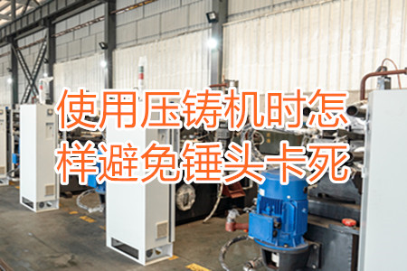 使用壓鑄機(jī)時(shí)怎樣避免錘頭卡死？