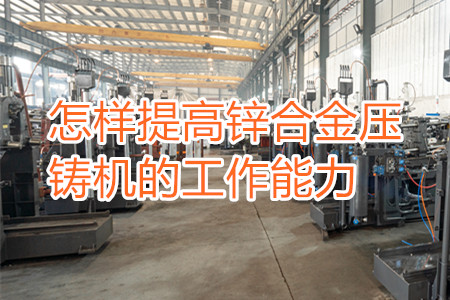 怎樣提高鋅合金壓鑄機(jī)的工作能力？