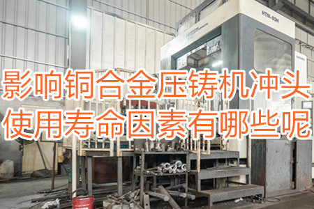 影響銅合金壓鑄機沖頭使用壽命因素有哪些呢？