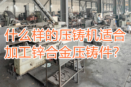什么樣的壓鑄機(jī)適合加工鋅合金壓鑄件？